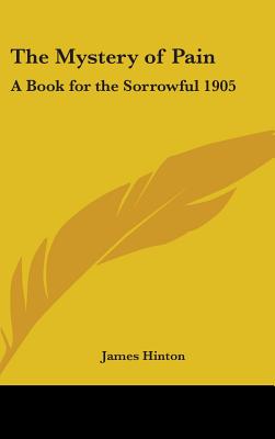 The Mystery of Pain: A Book for the Sorrowful 1905 - Hinton, James