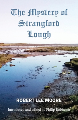 The Mystery of Strangford Lough: A Tale of Killinchy and the Ards - Robinson, Philip (Editor), and Moore, Robert Lee