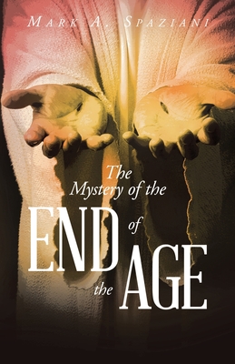 The Mystery of the End of the Age - Spaziani, Mark A