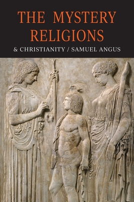 The Mystery-Religions and Christianity: A Study In The Religious Background of Early Christianity - Angus, S