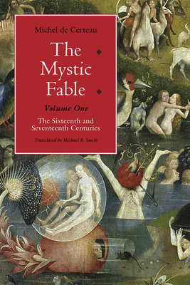 The Mystic Fable, Volume One: The Sixteenth and Seventeenth Centuries Volume 1 - De Certeau, Michel, and Smith, Michael B (Translated by)