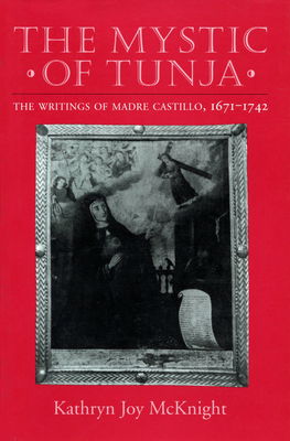 The Mystic of Tunja: The Writings of Madre Castillo, 1671-1742 - McKnight, Kathryn Joy