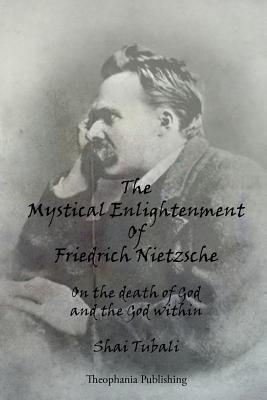 The Mystical Enlightenment Of Friedrich Nietzsche: On the death of God and the God within - Tubali, Shai