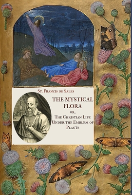 The Mystical Flora of St. Francis de Sales: The Christian Life under the Emblem of Plants - De Sales, St Francis, and Mulholland, Clara (Translated by)