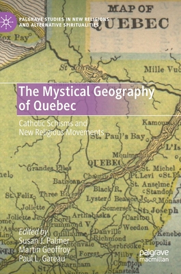 The Mystical Geography of Quebec: Catholic Schisms and New Religious Movements - Palmer, Susan J (Editor), and Geoffroy, Martin (Editor), and Gareau, Paul L (Editor)