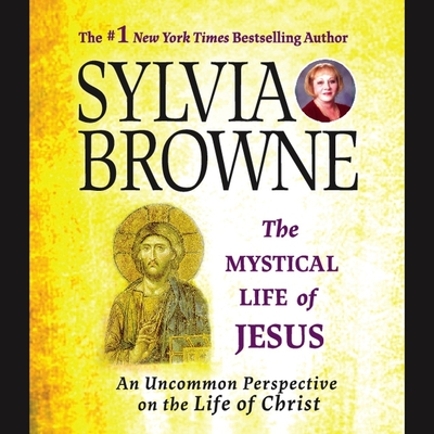 The Mystical Life of Jesus: An Uncommon Perspective on the Life of Christ - Browne, Sylvia, and Hackett, Jeanie (Read by)