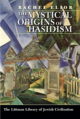 The Mystical Origins of Hasidism - Elior, Rachel