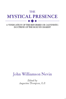 The Mystical Presence: A Vindication of the Reformed or Calvinistic Doctrine of the Holy Eucharist - Nevin, John Williamson, and Thompson, Augustine (Editor)