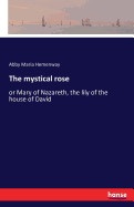 The mystical rose: or Mary of Nazareth, the lily of the house of David