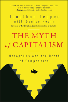 The Myth of Capitalism: Monopolies and the Death of Competition - Tepper, Jonathan, and Hearn, Denise