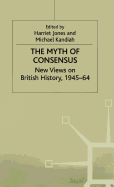 The Myth of Consensus: New Views on British History, 1945-64