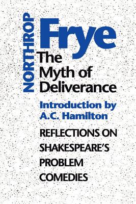The Myth of Deliverance: Reflections on Shakespeare's Problem Comedies - Frye, Northrop, and Hamilton, A C (Introduction by)