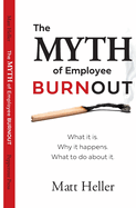 The Myth of Employee Burnout, What It Is. Why It Happens. What to Do about It.