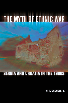 The Myth of Ethnic War: Serbia and Croatia in the 1990s - Gagnon, V P