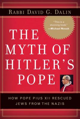 The Myth of Hitler's Pope: Pope Pius XII and His Secret War Against Nazi Germany - Dalin, David G