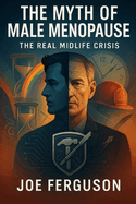 The Myth of Male Menopause & The Real Midlife Crisis: An Evolutionary and Psychological Exploration