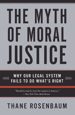 The Myth of Moral Justice: Why Our Legal System Fails to Do What's Right - Rosenbaum, Thane