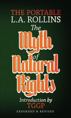 The Myth of Natural Rights: The Portable L.A. Rollins - Rollins, L a, and Slaughter, Kevin I (Preface by), and Tggp (Introduction by)