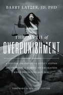 The Myth of Overpunishment: A Defense of the American Justice System and a Proposal to Reduce Incarceration While Protecting the Public