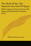 The Myth Of Ra, The Supreme Sun God Of Egypt: With Copious Citations From The Solar And Pantheistic Litanies (1877)