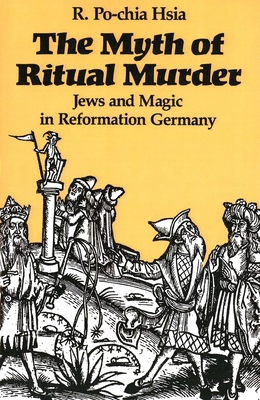 The Myth of Ritual Murder: Jews and Magic in Reformation Germany - Hsia, R Po-Chia