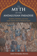 The Myth of the Andalusian Paradise: Muslims, Christians, and Jews Under Islamic Rule in Medieval Spain