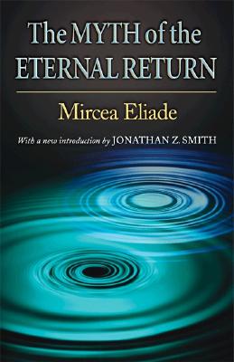 The Myth of the Eternal Return: Cosmos and History - Trask, Willard R (Translated by), and Smith, Jonathan Z (Introduction by)