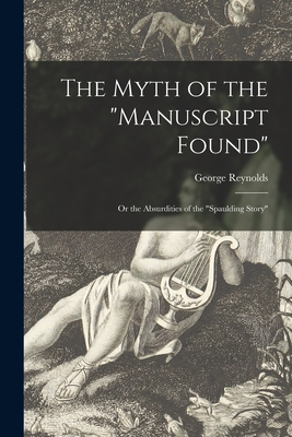 The Myth of the "Manuscript Found": or the Absurdities of the "Spaulding Story" - Reynolds, George 1842-1909