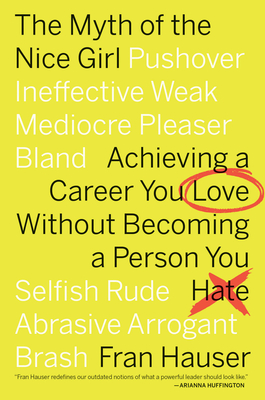 The Myth of the Nice Girl: Achieving a Career You Love Without Becoming a Person You Hate - Hauser, Fran