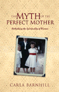The Myth of the Perfect Mother: Rethinking the Spirituality of Women - Barnhill, Carla