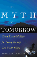 The Myth of Tomorrow: Seven Essential Keys for Living the Life You Want Today