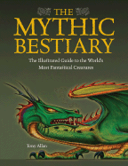 The Mythic Bestiary: The Illustrated Guide to the World's Most Fantastical Creatures - Allan, Tony