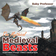The Mythical Medieval Beasts Ancient History of Europe Children's Medieval Books
