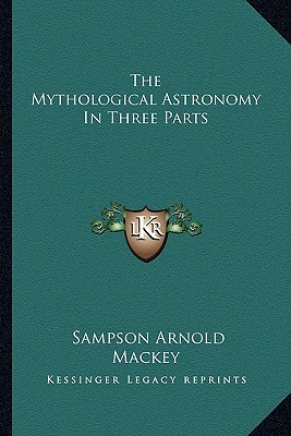 The Mythological Astronomy In Three Parts - Mackey, Sampson Arnold