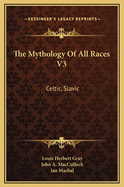 The Mythology Of All Races V3: Celtic, Slavic