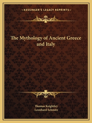 The Mythology of Ancient Greece and Italy - Keightley, Thomas, and Schmitz, Leonhard, PH.D.