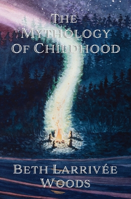 The Mythology of Childhood - Larrive-Woods, Beth