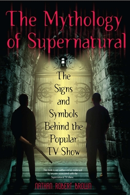 The Mythology of Supernatural: The Signs and Symbols Behind the Popular TV Show - Brown, Nathan Robert