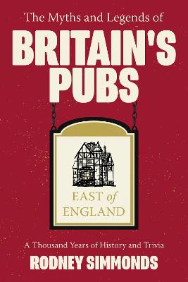 The Myths and Legends of Britain's Pubs: East of England: A Thousand Years of History and Trivia - Simmonds, Rodney