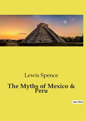 The Myths of Mexico & Peru - Spence, Lewis