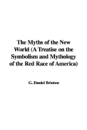 The Myths of the New World (a Treatise on the Symbolism and Mythology of the Red Race of America) - Brinton, G Daniel