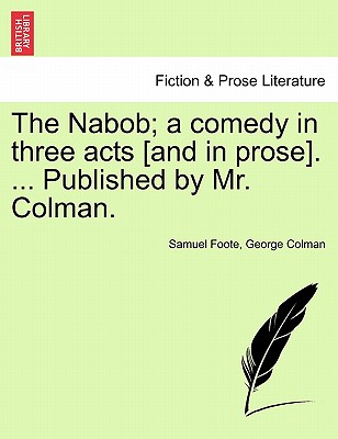 The Nabob; A Comedy in Three Acts [And in Prose]. ... Published by Mr. Colman. Vol.I - Foote, Samuel, and Colman, George