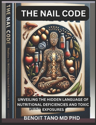 The Nail Code: : Unveiling The Hidden Language Of Nutritional Deficiencies And Toxic Exposures - Tano, Benoit, MD, PhD