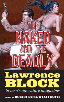The Naked and the Deadly: Lawrence Block in Men's Adventure Magazines - Block, Lawrence, and Deis, Robert (Editor), and Doyle, Wyatt (Editor)