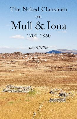 The Naked Clansmen on Mull & Iona 1700 - 1860 - McPhee, Ian