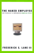 The Naked Employee: How Technology Is Compromising Workplace Privacy - Lane, Frederick S