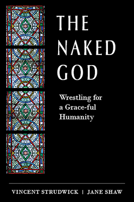 The Naked God: Wrestling for a Grace-Ful Humanity - Strudwick, Vincent, and Shaw, Jane