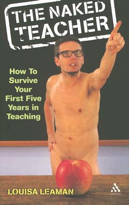 The Naked Teacher: How to Survive Your First Five Years in Teaching - Leaman, Louisa