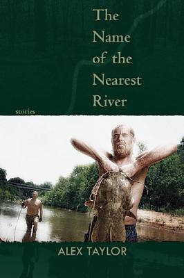 The Name of the Nearest River: Stories - Taylor, Alex, Mr.