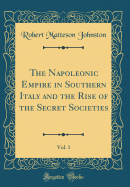 The Napoleonic Empire in Southern Italy and the Rise of the Secret Societies, Vol. 1 (Classic Reprint)